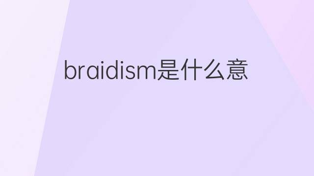 braidism是什么意思 braidism的中文翻译、读音、例句