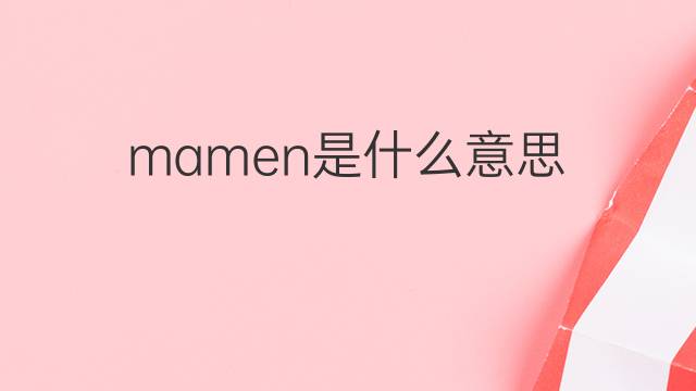 mamen是什么意思 mamen的中文翻译、读音、例句