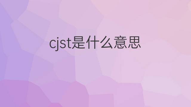 cjst是什么意思 cjst的中文翻译、读音、例句