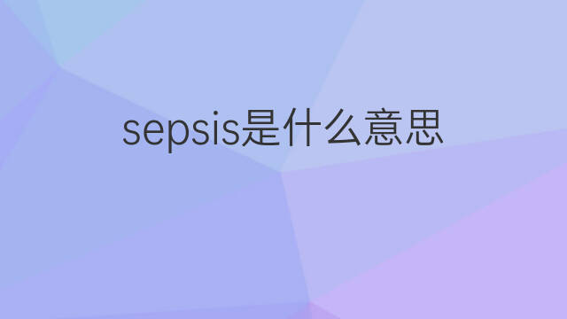 sepsis是什么意思 sepsis的中文翻译、读音、例句