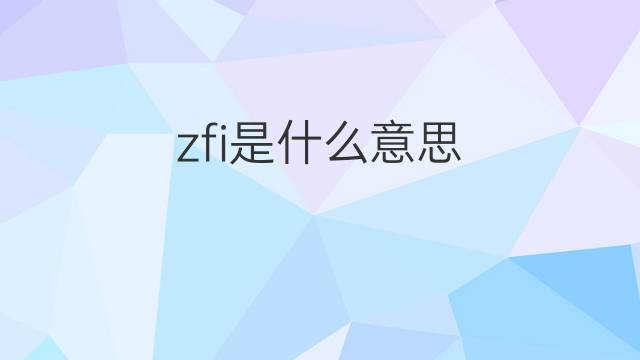 zfi是什么意思 zfi的中文翻译、读音、例句