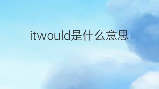 itwould是什么意思 itwould的中文翻译、读音、例句