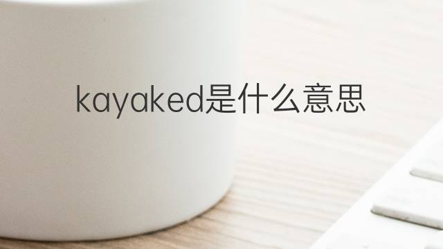 kayaked是什么意思 kayaked的中文翻译、读音、例句