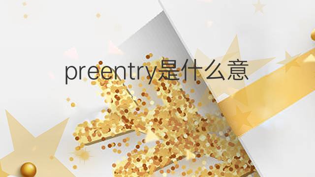 preentry是什么意思 preentry的中文翻译、读音、例句