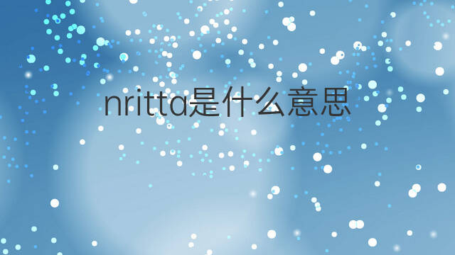 nritta是什么意思 nritta的中文翻译、读音、例句