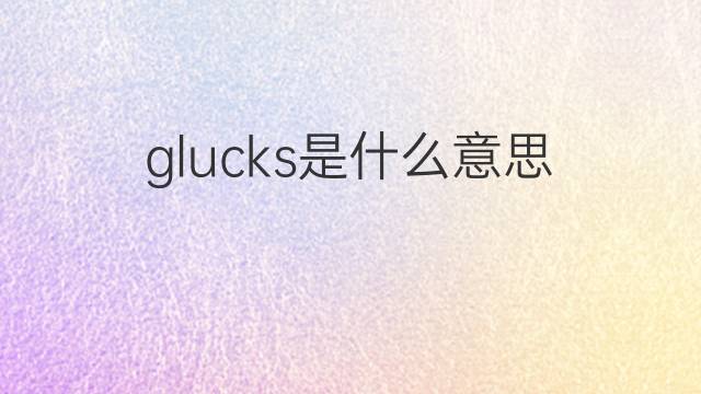 glucks是什么意思 glucks的中文翻译、读音、例句