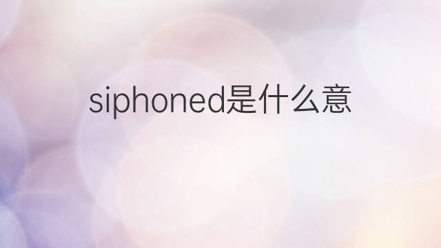 siphoned是什么意思 siphoned的中文翻译、读音、例句