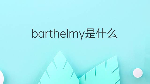 barthelmy是什么意思 英文名barthelmy的翻译、发音、来源