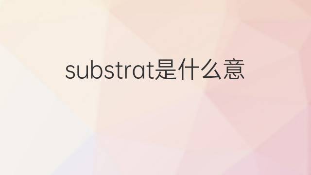 substrat是什么意思 substrat的翻译、读音、例句、中文解释