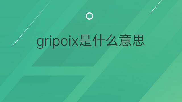 gripoix是什么意思 gripoix的中文翻译、读音、例句