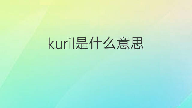kuril是什么意思 kuril的中文翻译、读音、例句