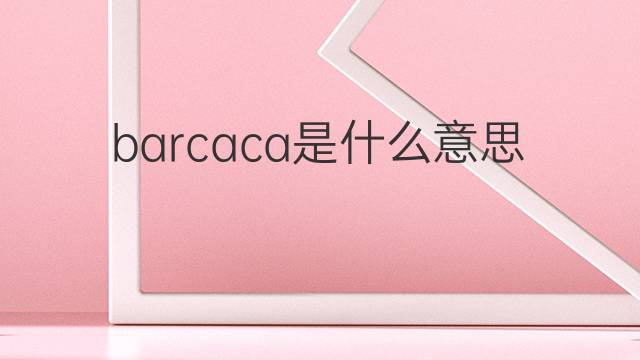 barcaca是什么意思 barcaca的中文翻译、读音、例句