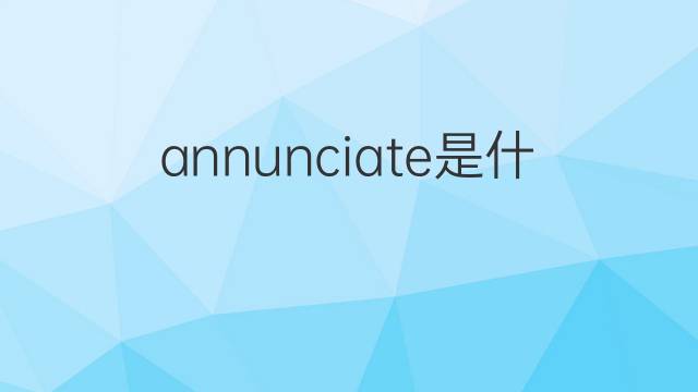 annunciate是什么意思 annunciate的中文翻译、读音、例句