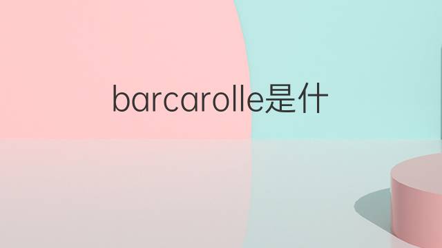 barcarolle是什么意思 barcarolle的中文翻译、读音、例句
