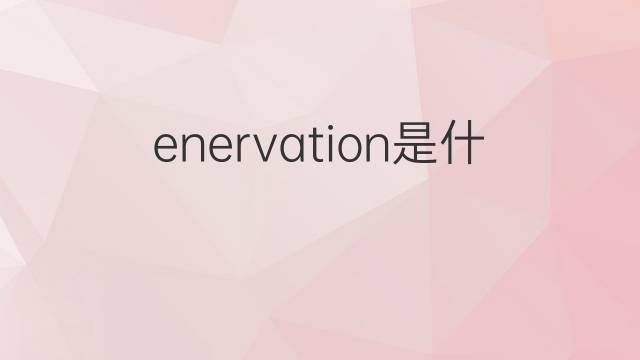 enervation是什么意思 enervation的中文翻译、读音、例句