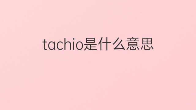 tachio是什么意思 tachio的中文翻译、读音、例句