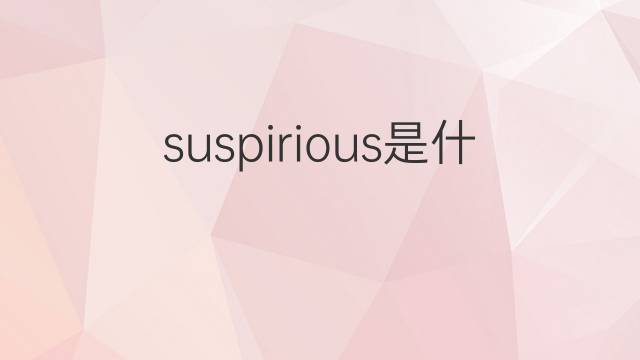 suspirious是什么意思 suspirious的中文翻译、读音、例句