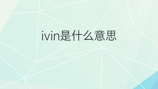 ivin是什么意思 ivin的中文翻译、读音、例句