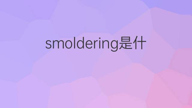 smoldering是什么意思 smoldering的翻译、读音、例句、中文解释