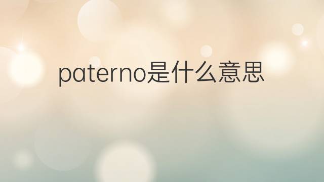 paterno是什么意思 paterno的翻译、读音、例句、中文解释