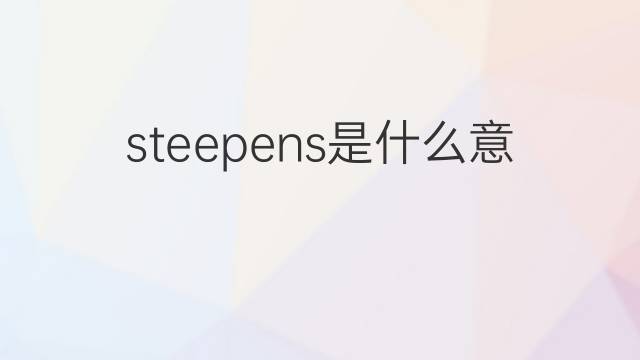 steepens是什么意思 steepens的中文翻译、读音、例句