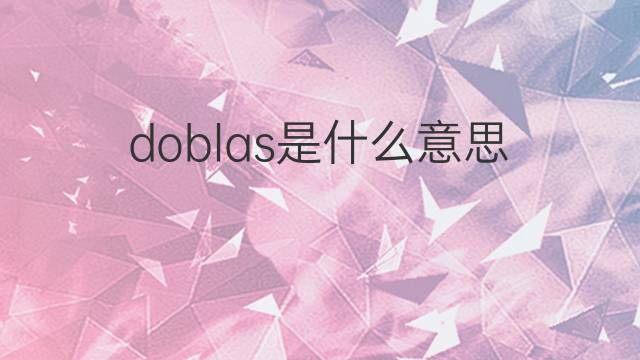 doblas是什么意思 doblas的中文翻译、读音、例句