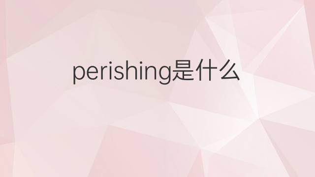 perishing是什么意思 perishing的中文翻译、读音、例句