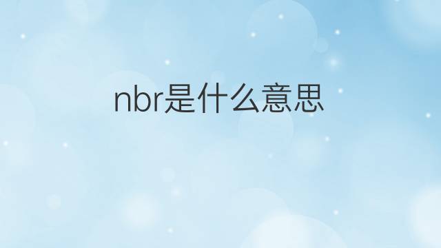 nbr是什么意思 nbr的中文翻译、读音、例句