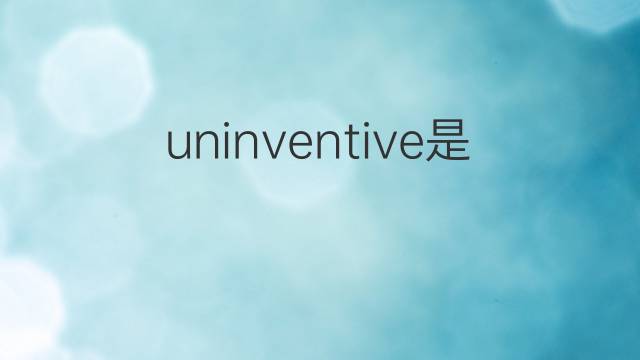 uninventive是什么意思 uninventive的中文翻译、读音、例句