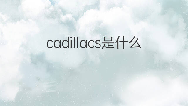 cadillacs是什么意思 cadillacs的翻译、读音、例句、中文解释
