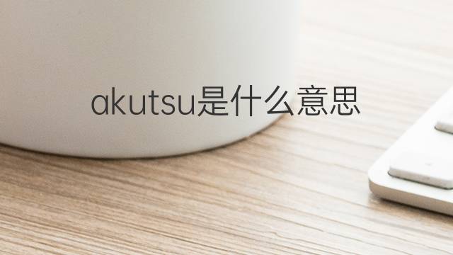 akutsu是什么意思 akutsu的中文翻译、读音、例句