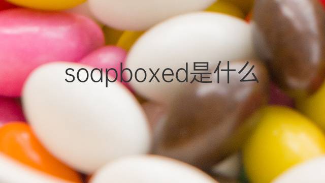 soapboxed是什么意思 soapboxed的翻译、读音、例句、中文解释