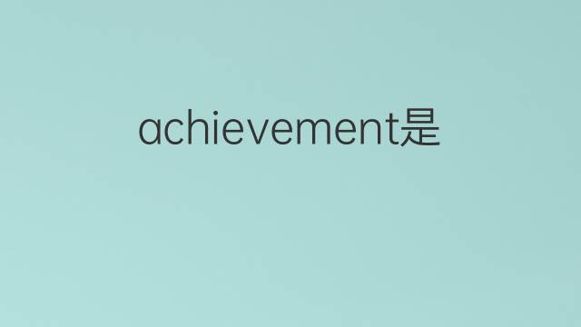 achievement是什么意思 achievement的中文翻译、读音、例句