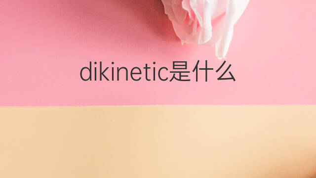 dikinetic是什么意思 dikinetic的中文翻译、读音、例句