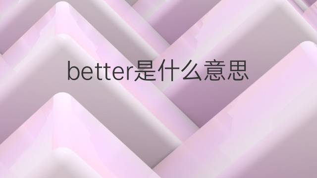 better是什么意思 better的中文翻译、读音、例句