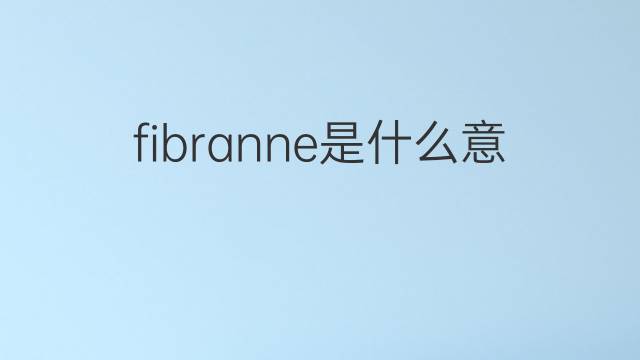 fibranne是什么意思 fibranne的翻译、读音、例句、中文解释