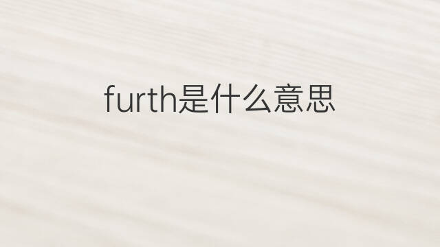 furth是什么意思 英文名furth的翻译、发音、来源