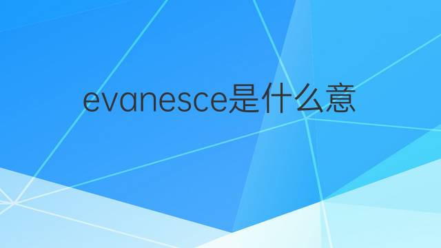 evanesce是什么意思 evanesce的中文翻译、读音、例句