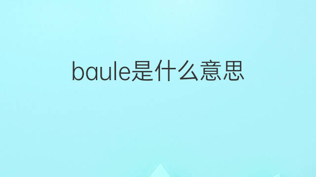 baule是什么意思 baule的中文翻译、读音、例句