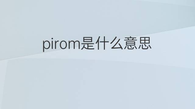 pirom是什么意思 pirom的中文翻译、读音、例句