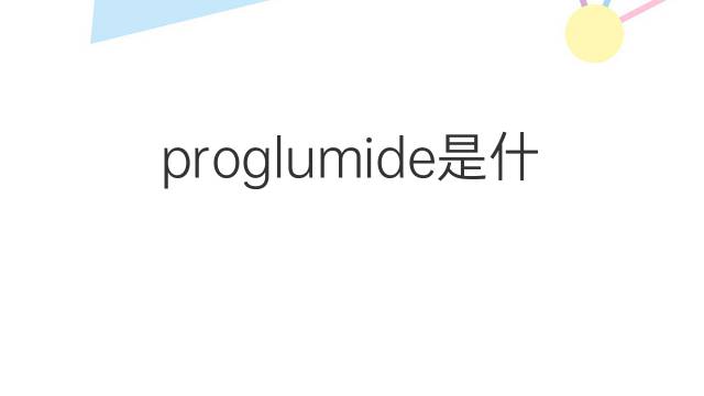 proglumide是什么意思 proglumide的中文翻译、读音、例句