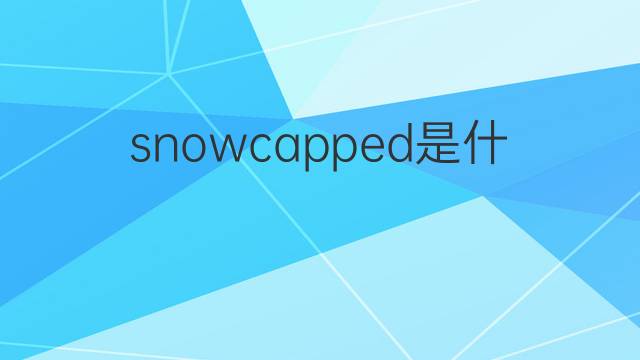 snowcapped是什么意思 snowcapped的中文翻译、读音、例句