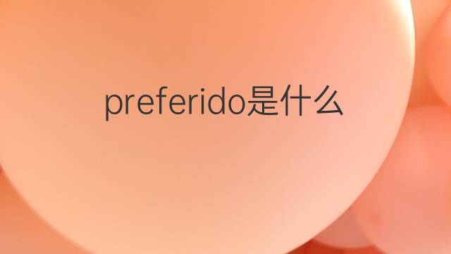 preferido是什么意思 preferido的中文翻译、读音、例句