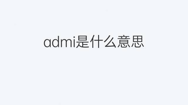admi是什么意思 admi的中文翻译、读音、例句