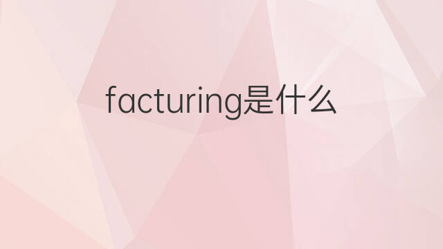 facturing是什么意思 facturing的中文翻译、读音、例句
