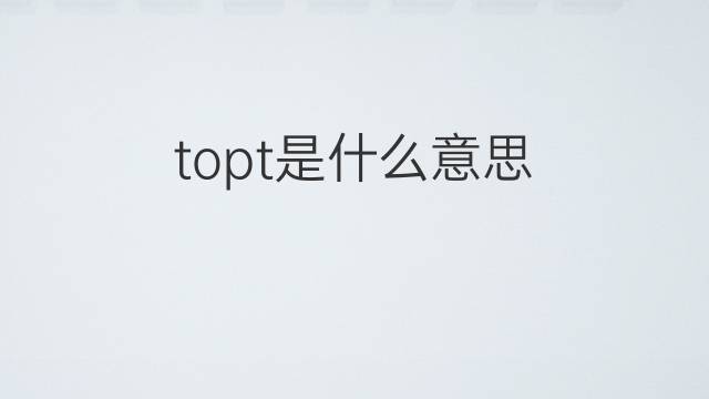 topt是什么意思 topt的中文翻译、读音、例句