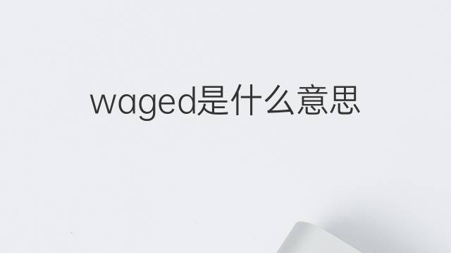 waged是什么意思 waged的中文翻译、读音、例句