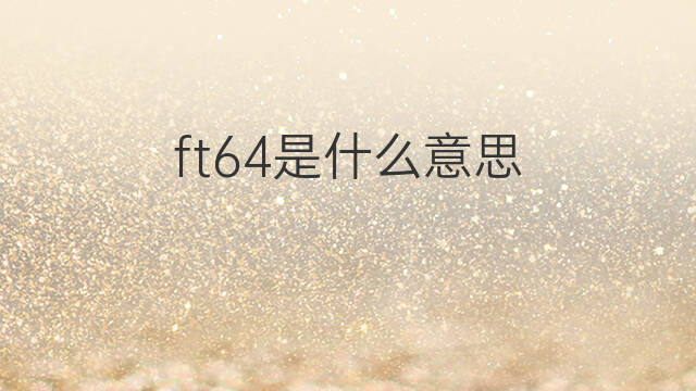 ft64是什么意思 ft64的中文翻译、读音、例句