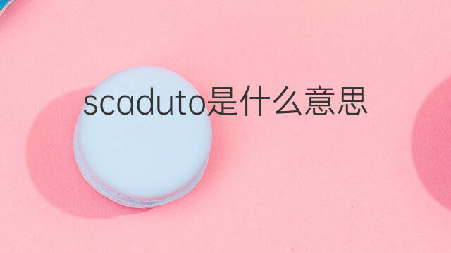 scaduto是什么意思 scaduto的中文翻译、读音、例句
