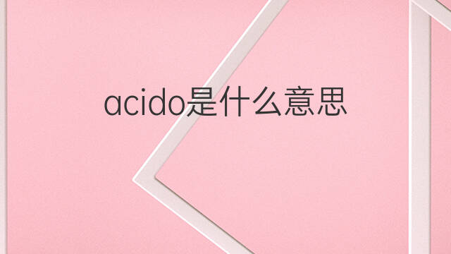 acido是什么意思 acido的中文翻译、读音、例句